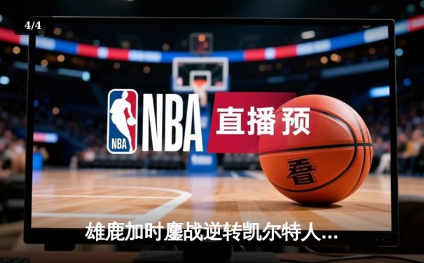雄鹿加时鏖战逆转凯尔特人 字母哥44+14+7主宰关键时刻 - 4